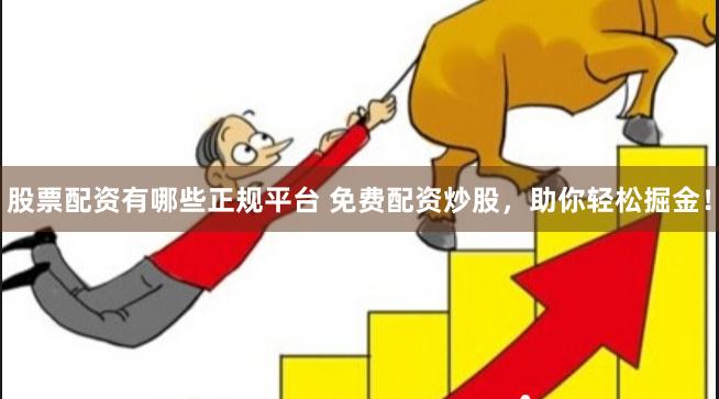 股票配资有哪些正规平台 免费配资炒股，助你轻松掘金！