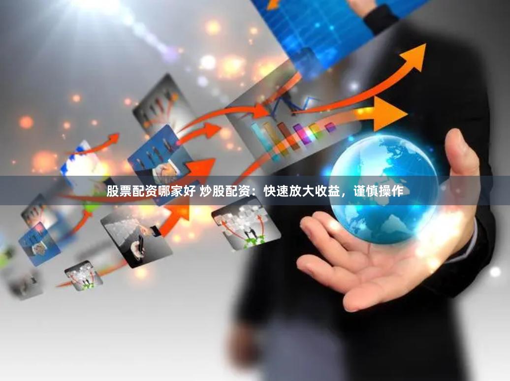 股票配资哪家好 炒股配资：快速放大收益，谨慎操作