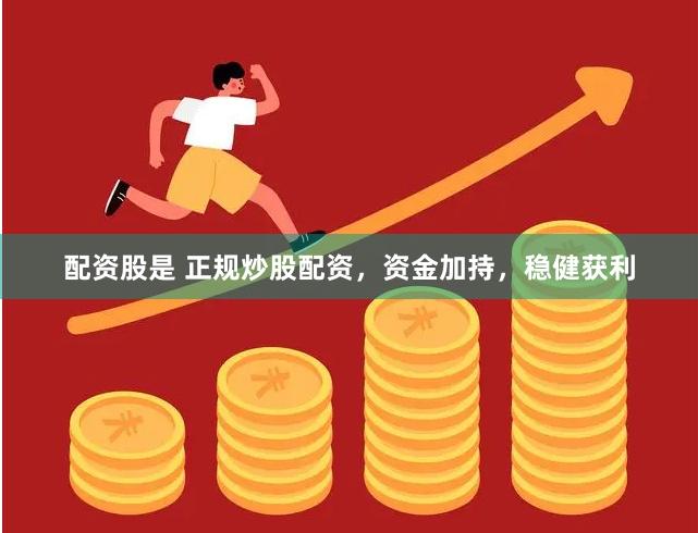 配资股是 正规炒股配资，资金加持，稳健获利
