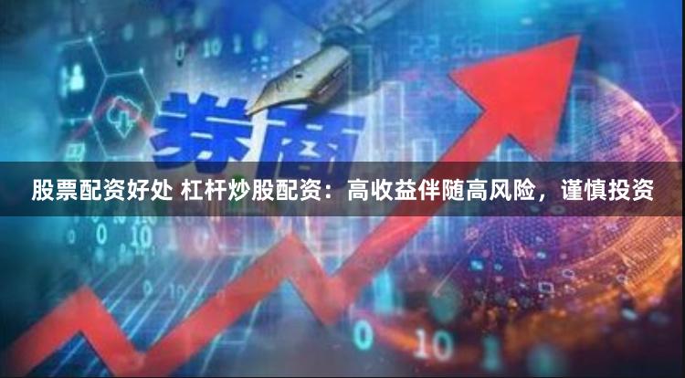 股票配资好处 杠杆炒股配资：高收益伴随高风险，谨慎投资