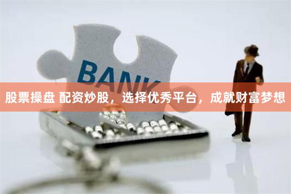 股票操盘 配资炒股，选择优秀平台，成就财富梦想