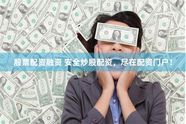 股票配资融资 安全炒股配资，尽在配资门户！