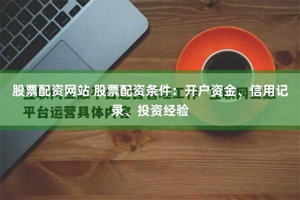 股票配资网站 股票配资条件：开户资金、信用记录、投资经验