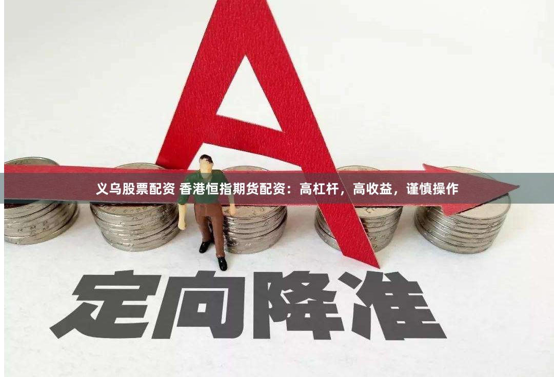 义乌股票配资 香港恒指期货配资：高杠杆，高收益，谨慎操作