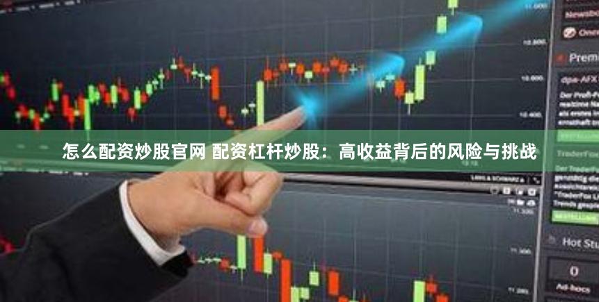 怎么配资炒股官网 配资杠杆炒股：高收益背后的风险与挑战