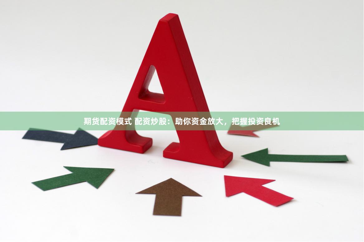 期货配资模式 配资炒股：助你资金放大，把握投资良机