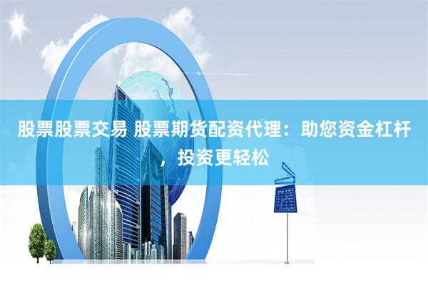股票股票交易 股票期货配资代理：助您资金杠杆，投资更轻松