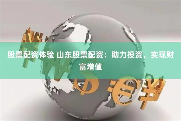 股票配资体验 山东股票配资：助力投资，实现财富增值