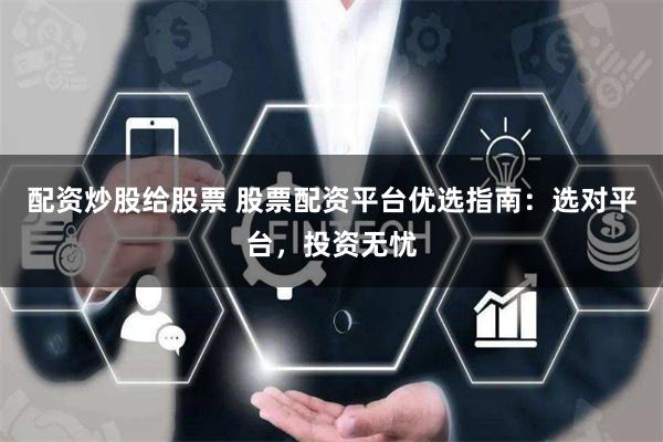 配资炒股给股票 股票配资平台优选指南：选对平台，投资无忧