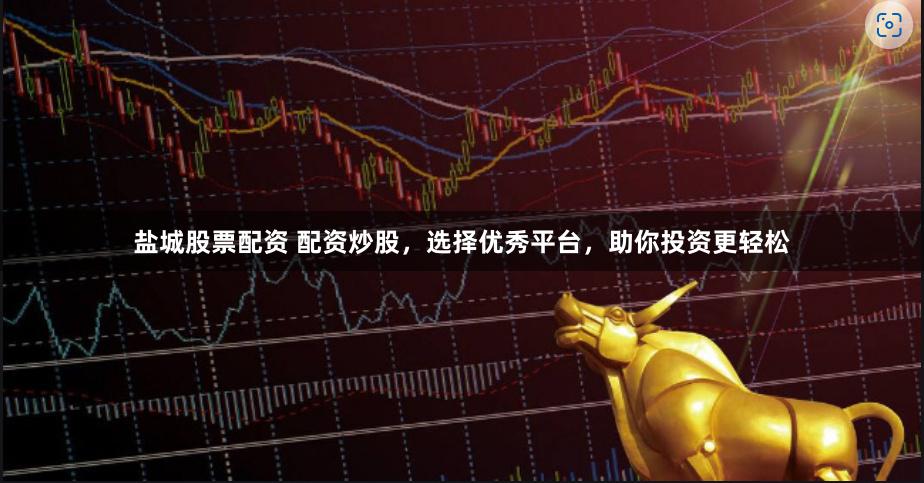 盐城股票配资 配资炒股，选择优秀平台，助你投资更轻松