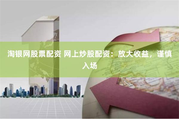 淘银网股票配资 网上炒股配资：放大收益，谨慎入场