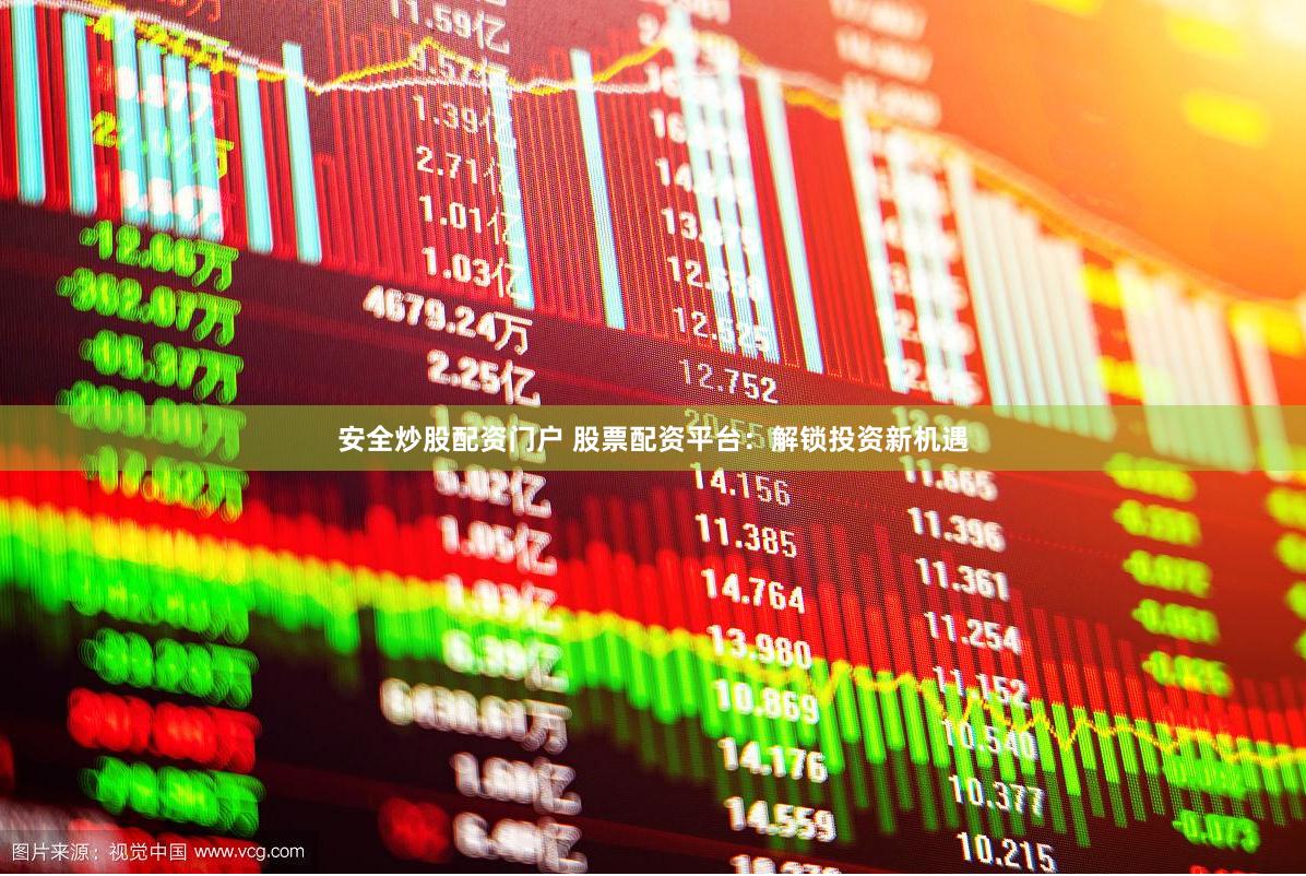 安全炒股配资门户 股票配资平台：解锁投资新机遇