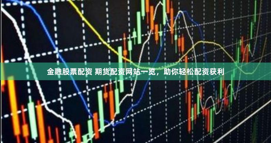 金融股票配资 期货配资网站一览，助你轻松配资获利
