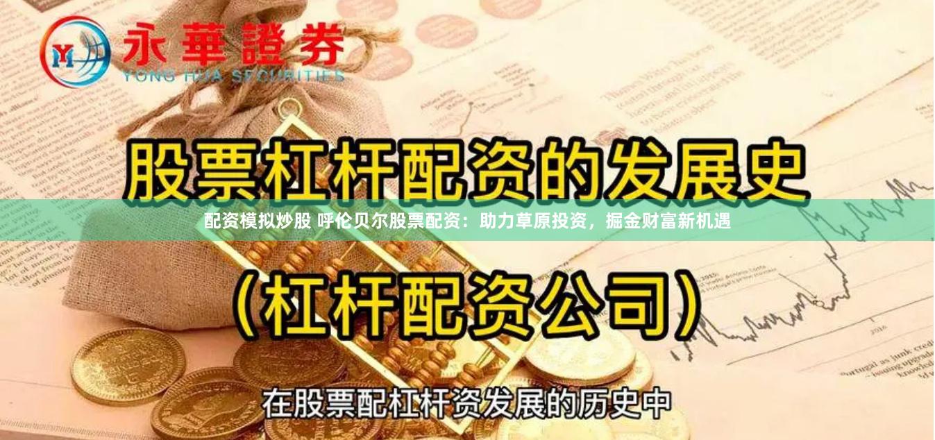 配资模拟炒股 呼伦贝尔股票配资：助力草原投资，掘金财富新机遇