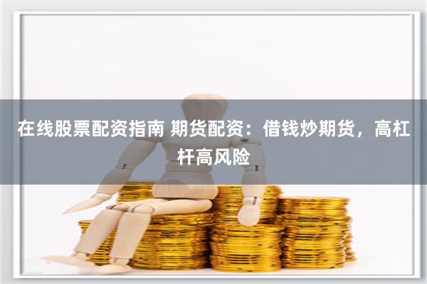 在线股票配资指南 期货配资：借钱炒期货，高杠杆高风险