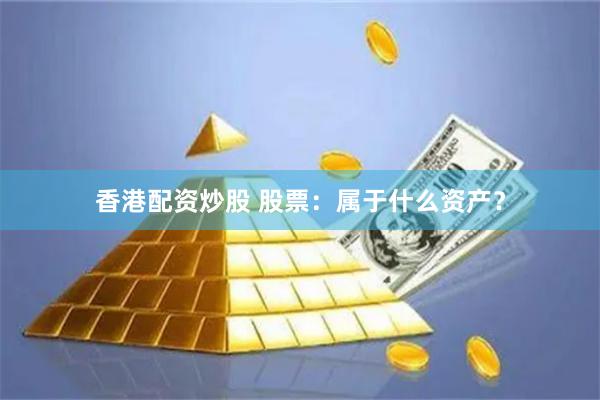 香港配资炒股 股票：属于什么资产？