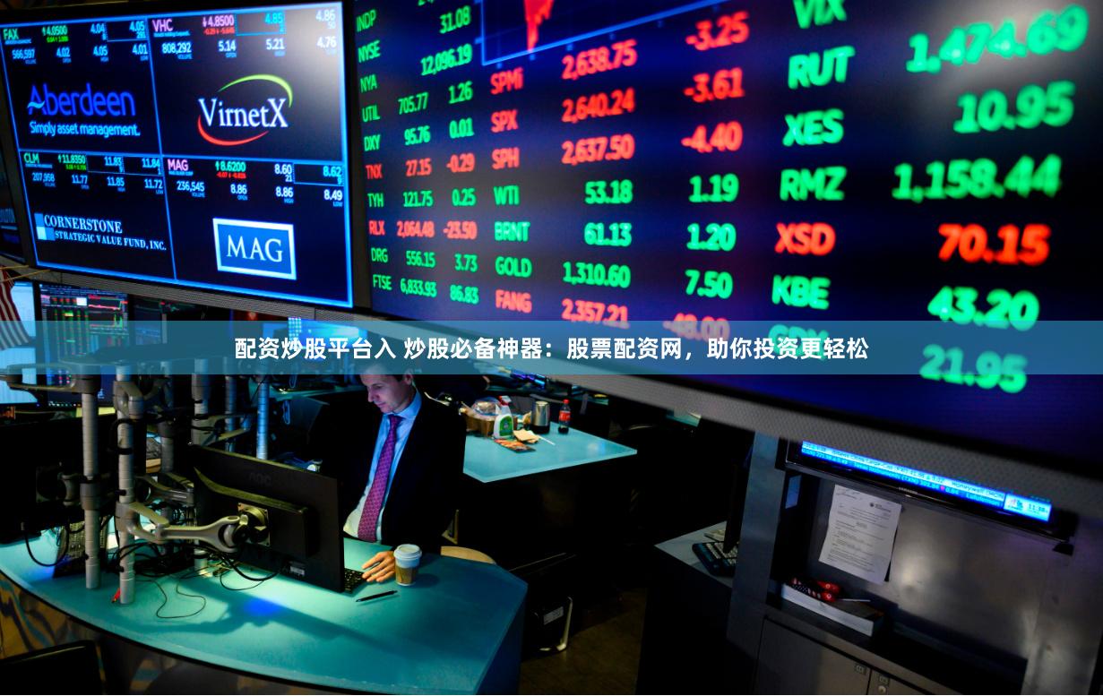 配资炒股平台入 炒股必备神器:股票配资网,助你投资更轻松 配资炒股平台入 炒股必备神器:股票配资网,助你投资更轻松