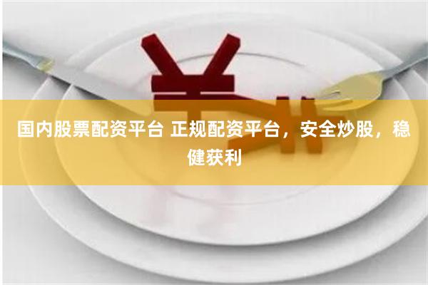 国内股票配资平台 正规配资平台,安全炒股,稳健获利 国内股票配资平台 正规配资平台,安全炒股,稳健获利