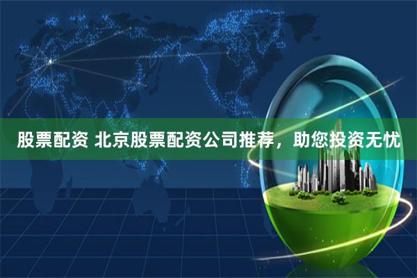 股票配资 北京股票配资公司推荐，助您投资无忧