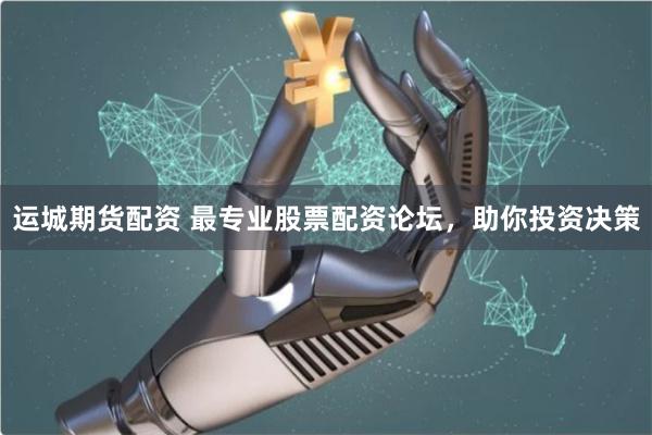 运城期货配资 最专业股票配资论坛，助你投资决策