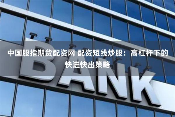 中国股指期货配资网 配资短线炒股：高杠杆下的快进快出策略