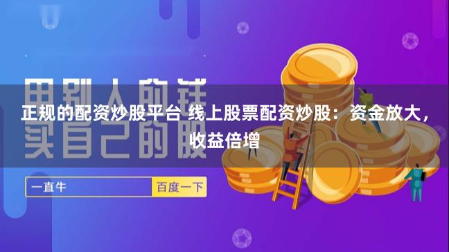 正规的配资炒股平台 线上股票配资炒股：资金放大，收益倍增