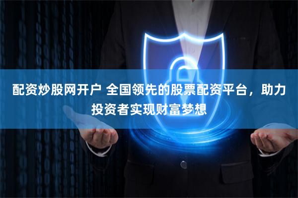 配资炒股网开户 全国领先的股票配资平台，助力投资者实现财富梦